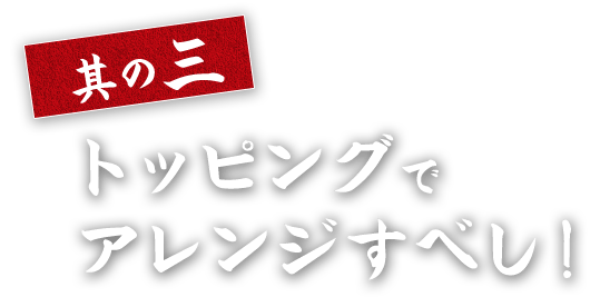 トッピングでアレンジすべし！