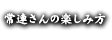 常連さんの楽しみ方